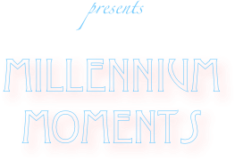  presents

millennium moments